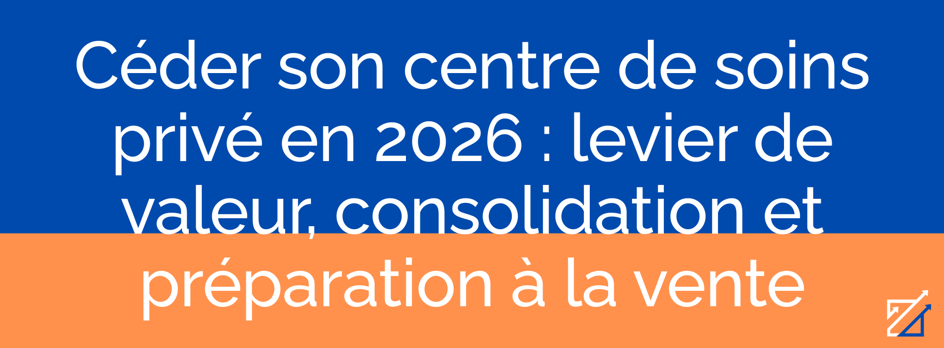 Céder son centre de soins privé en 2026 : levier de valeur, consolidation et préparation à la vente