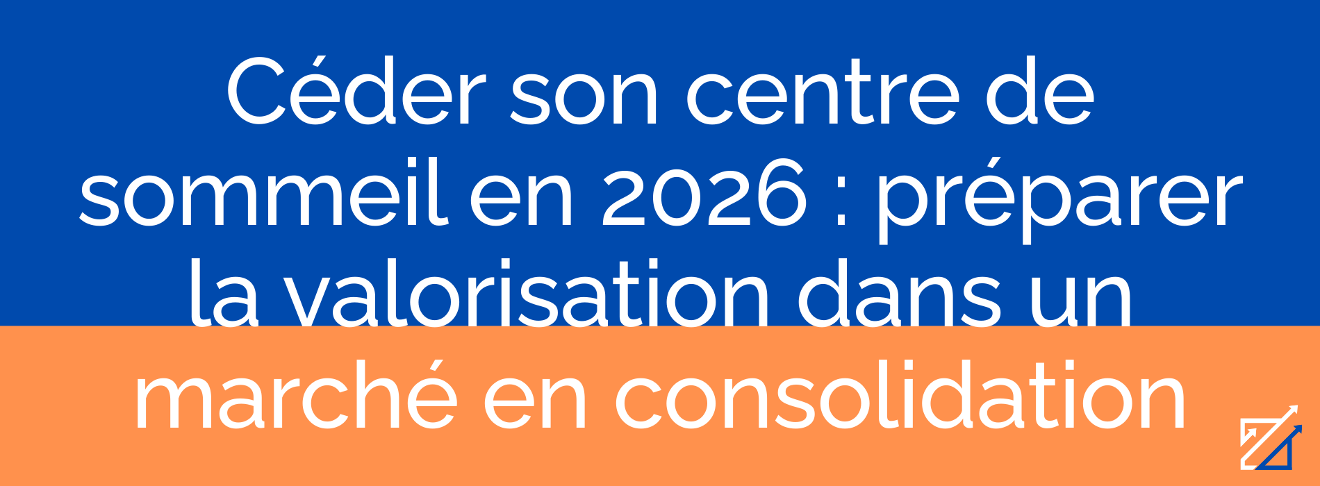 Céder son centre de sommeil en 2026 : préparer la valorisation dans un marché en consolidation