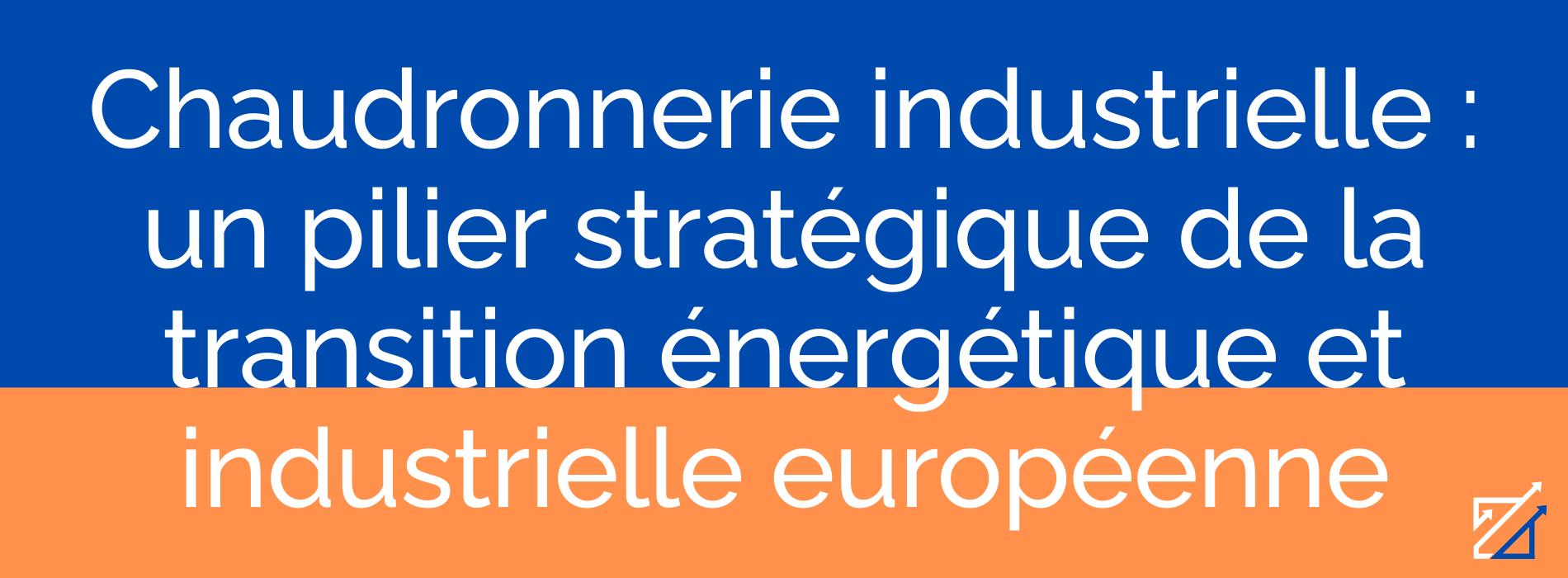Chaudronnerie industrielle : un pilier stratégique de la transition énergétique et industrielle européenne
