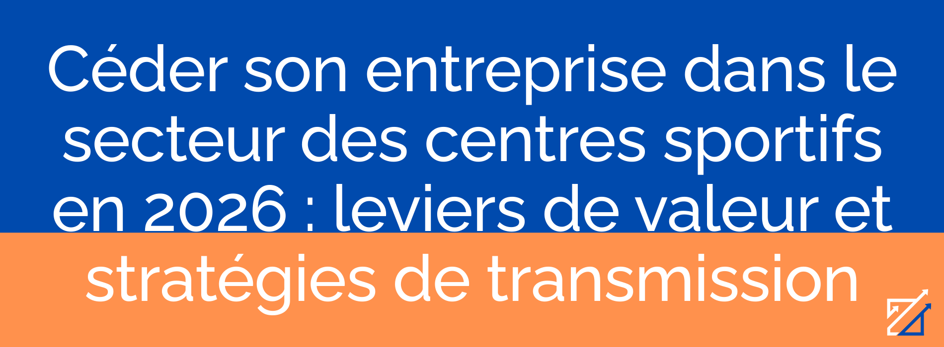 Céder son entreprise dans le secteur des centres sportifs en 2026 : leviers de valeur et stratégies de transmission
