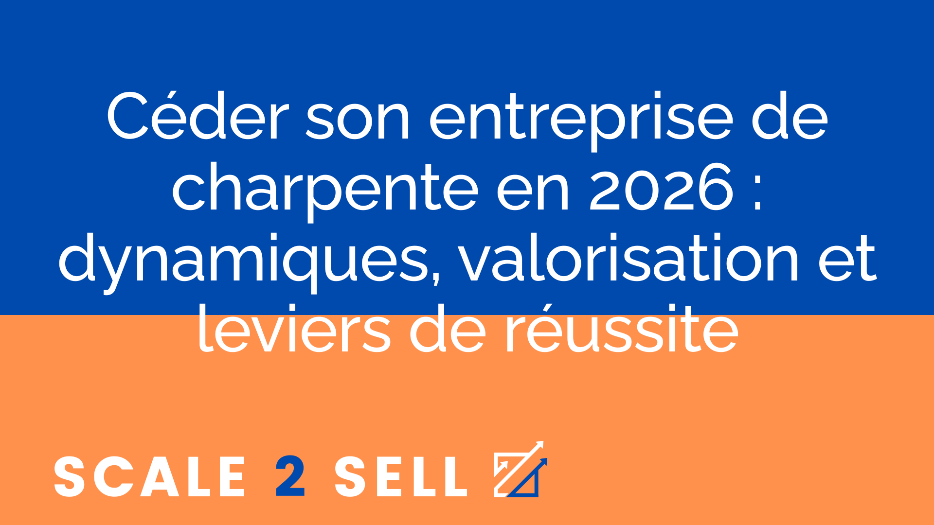 Céder son entreprise de charpente en 2026 : dynamiques, valorisation et leviers de réussite