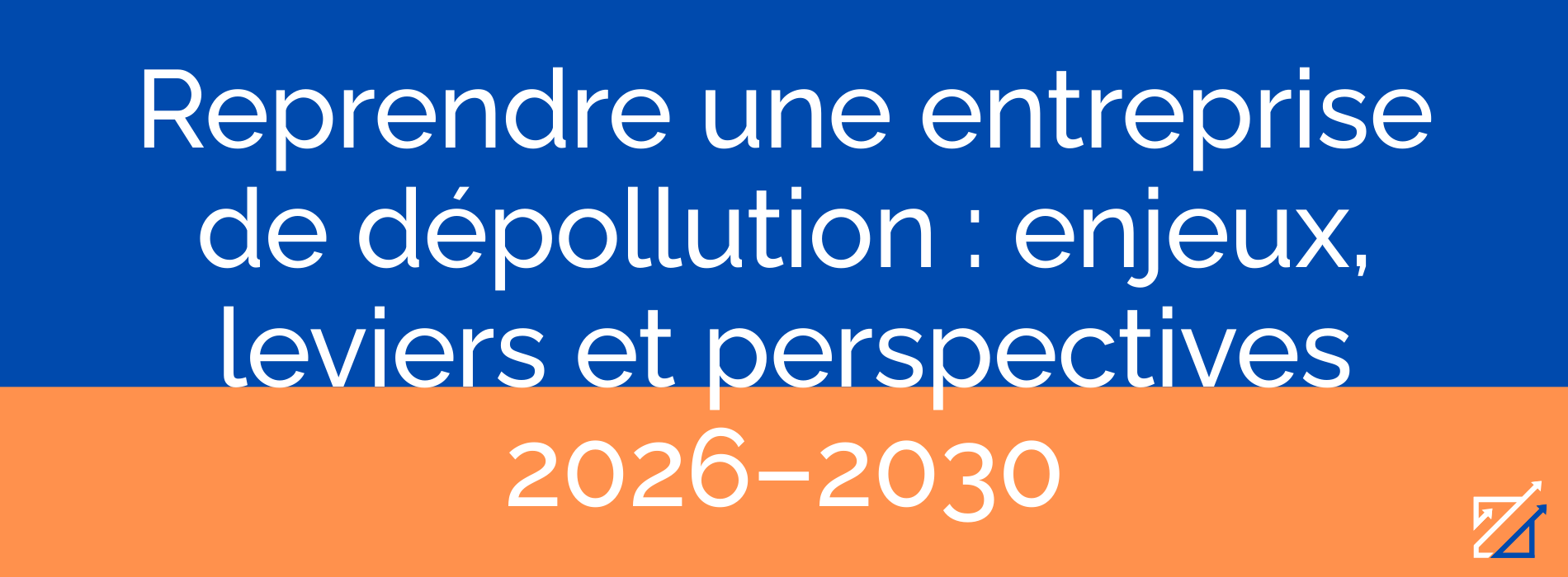Reprendre une entreprise de dépollution : enjeux, leviers et perspectives 2026–2030