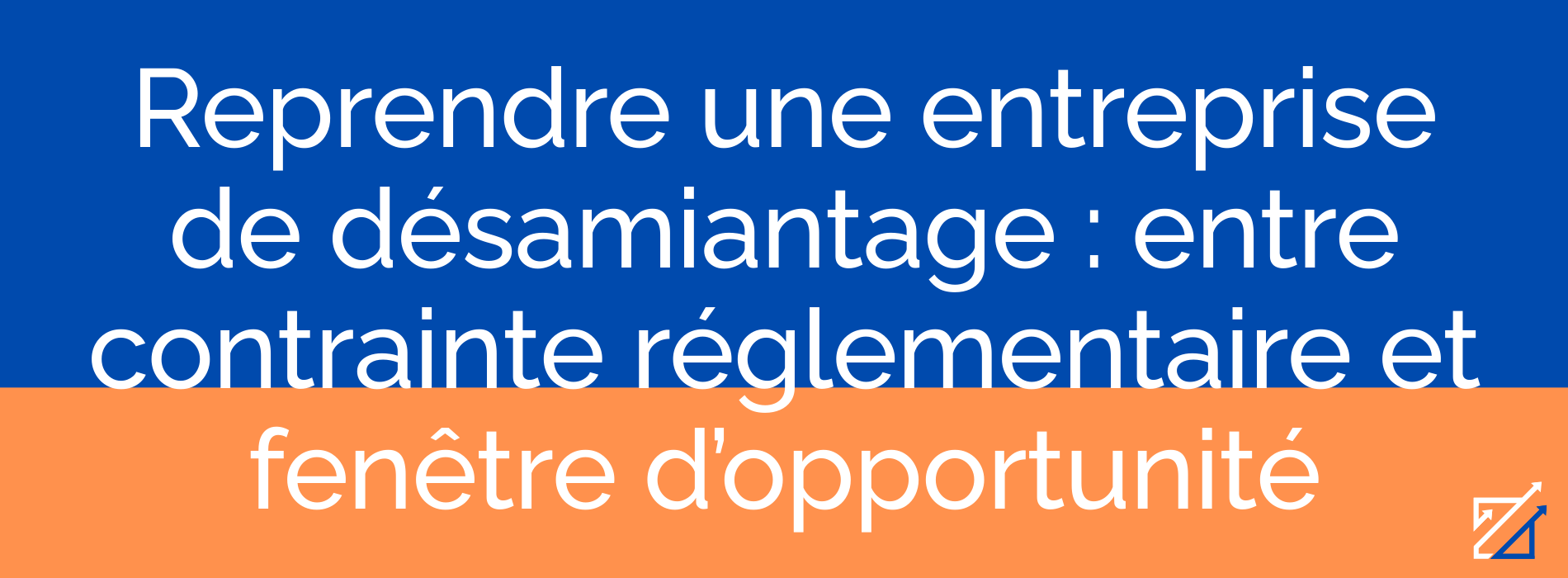 Reprendre une entreprise de désamiantage : entre contrainte réglementaire et fenêtre d’opportunité