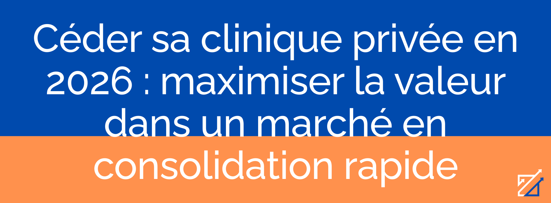 Céder sa clinique privée en 2026 : maximiser la valeur dans un marché en consolidation rapide