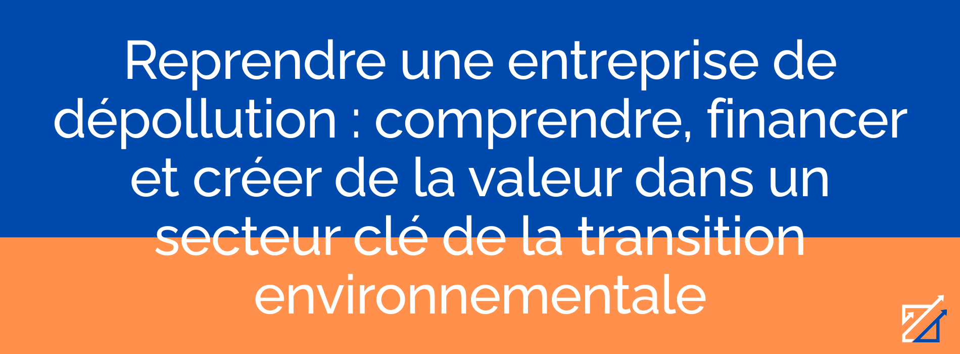 Reprendre une entreprise de dépollution : comprendre, financer et créer de la valeur dans un secteur clé de la transition environnementale