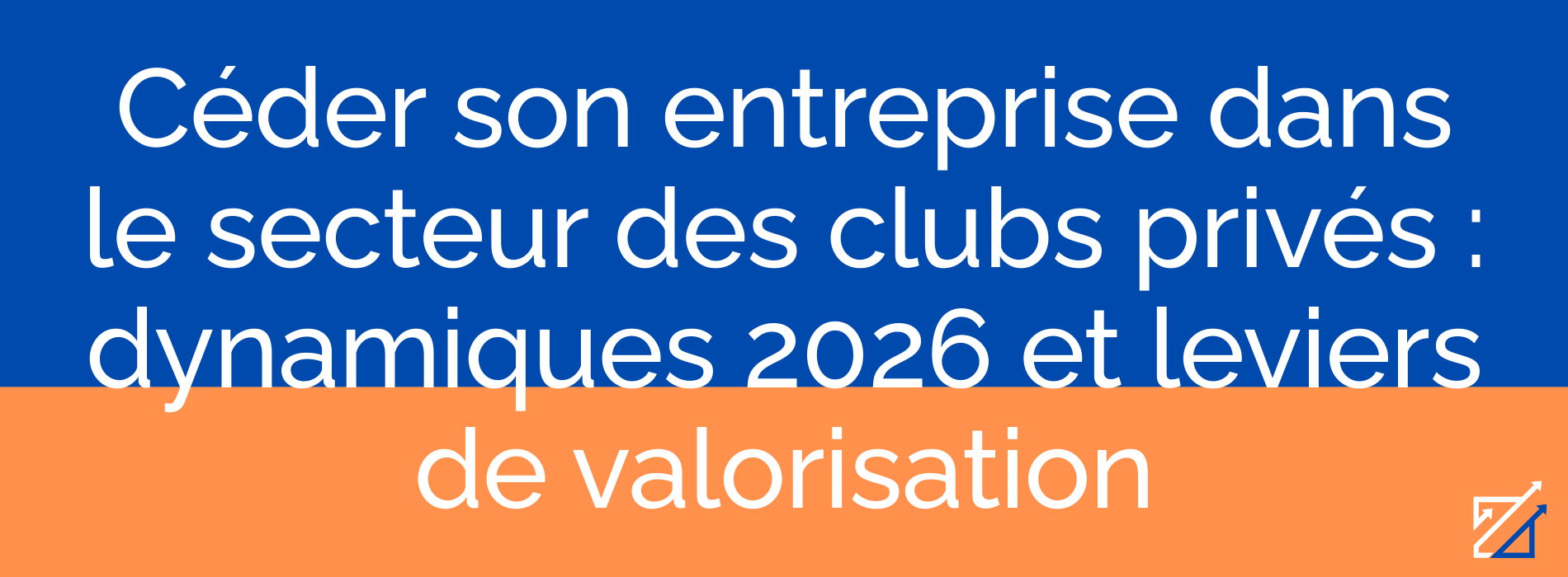 Céder son entreprise dans le secteur des clubs privés : dynamiques 2026 et leviers de valorisation