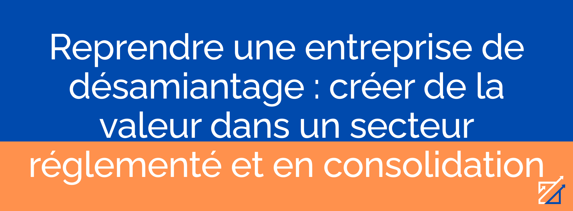 Reprendre une entreprise de désamiantage : créer de la valeur dans un secteur réglementé et en consolidation