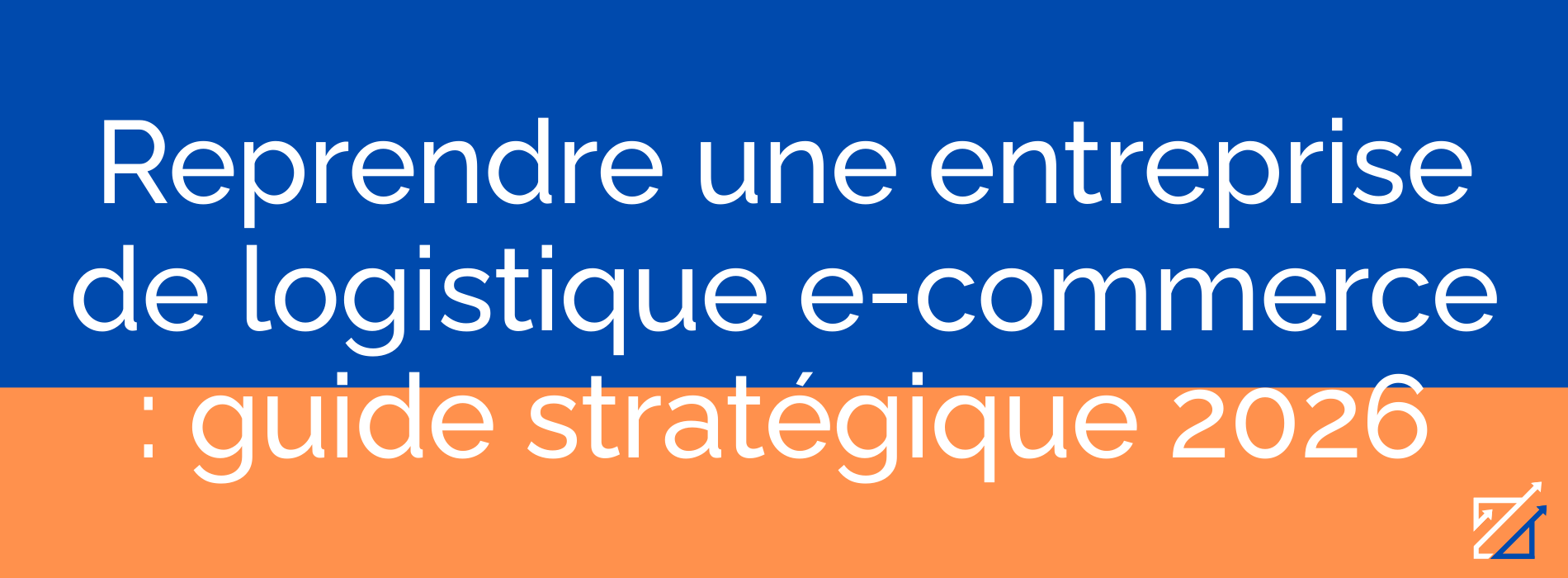 Reprendre une entreprise de logistique e-commerce : guide stratégique 2026
