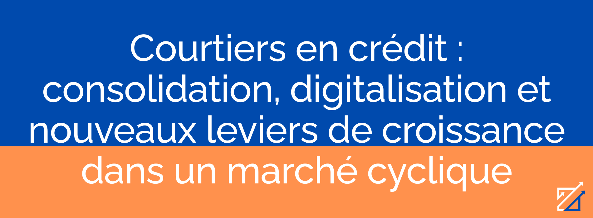 Courtiers en crédit : consolidation, digitalisation et nouveaux leviers de croissance dans un marché cyclique