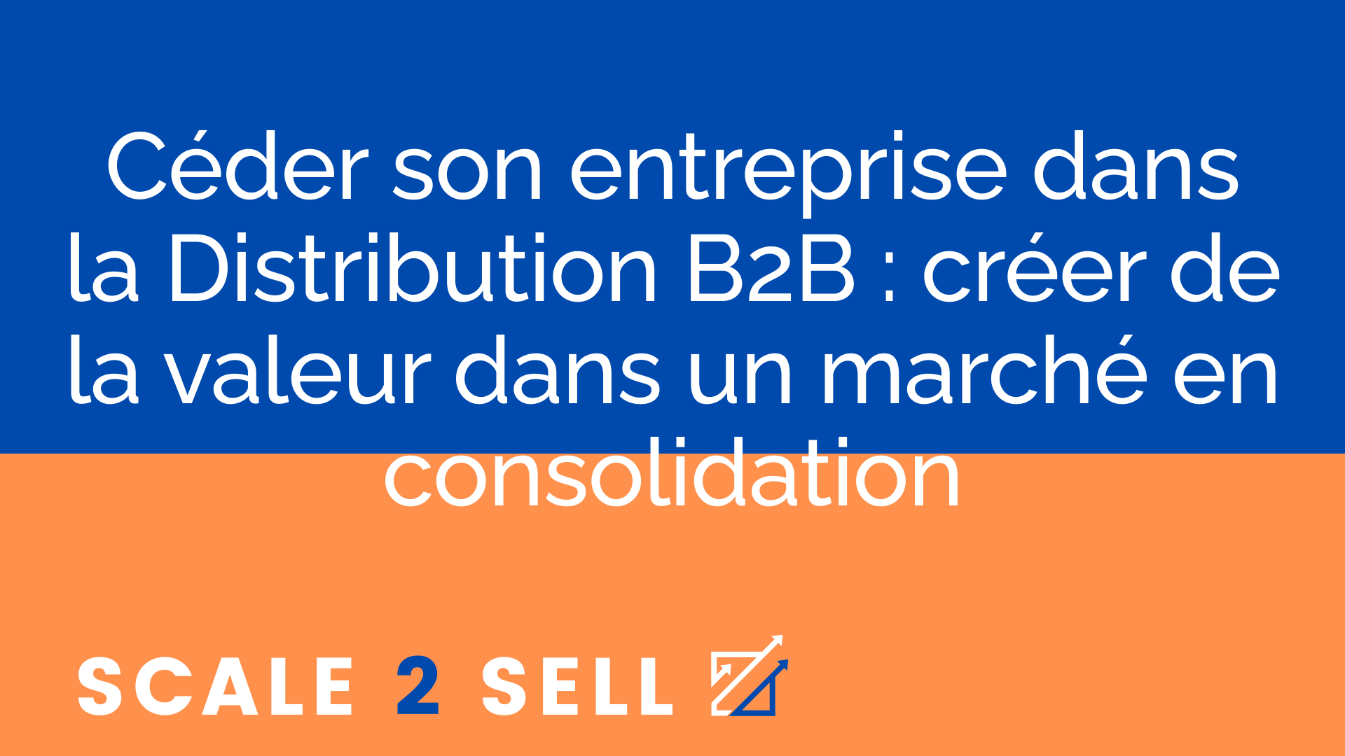 Céder son entreprise dans la Distribution B2B : créer de la valeur dans un marché en consolidation