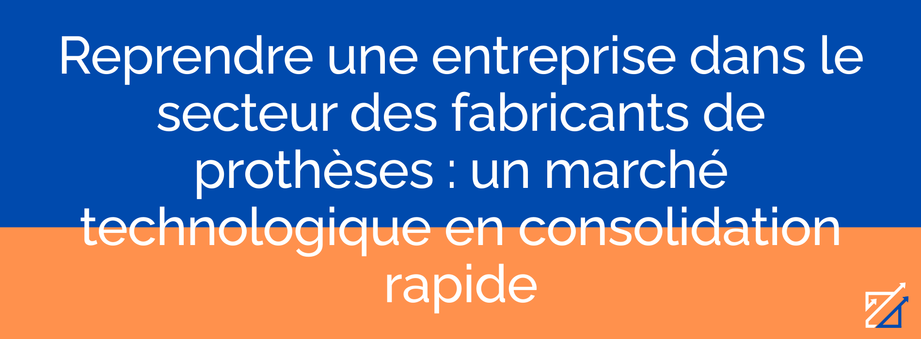 Reprendre une entreprise dans le secteur des fabricants de prothèses : un marché technologique en consolidation rapide