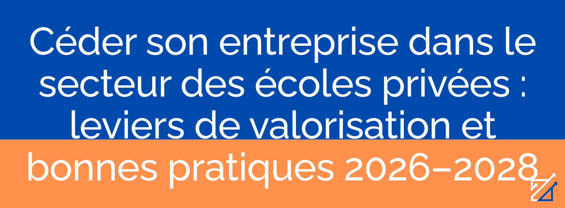 Céder son entreprise dans le secteur des écoles privées : leviers de valorisation et bonnes pratiques 2026–2028