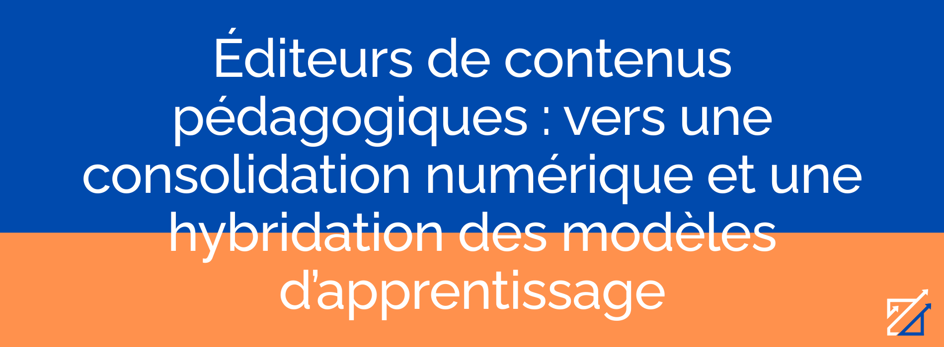 Éditeurs de contenus pédagogiques : vers une consolidation numérique et une hybridation des modèles d’apprentissage