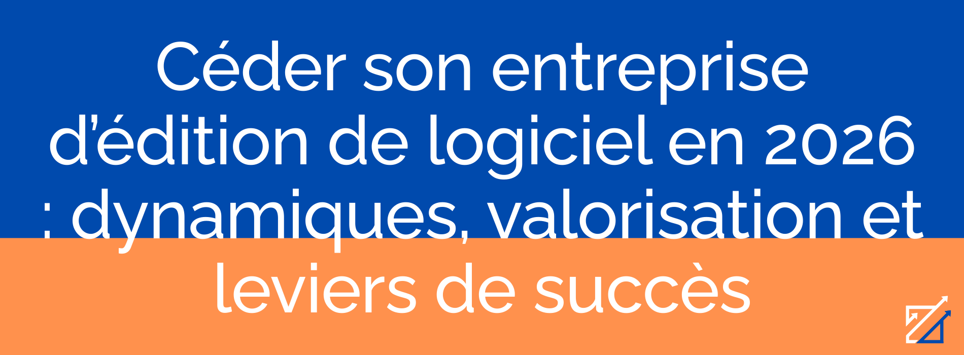 Céder son entreprise d’édition de logiciel en 2026 : dynamiques, valorisation et leviers de succès