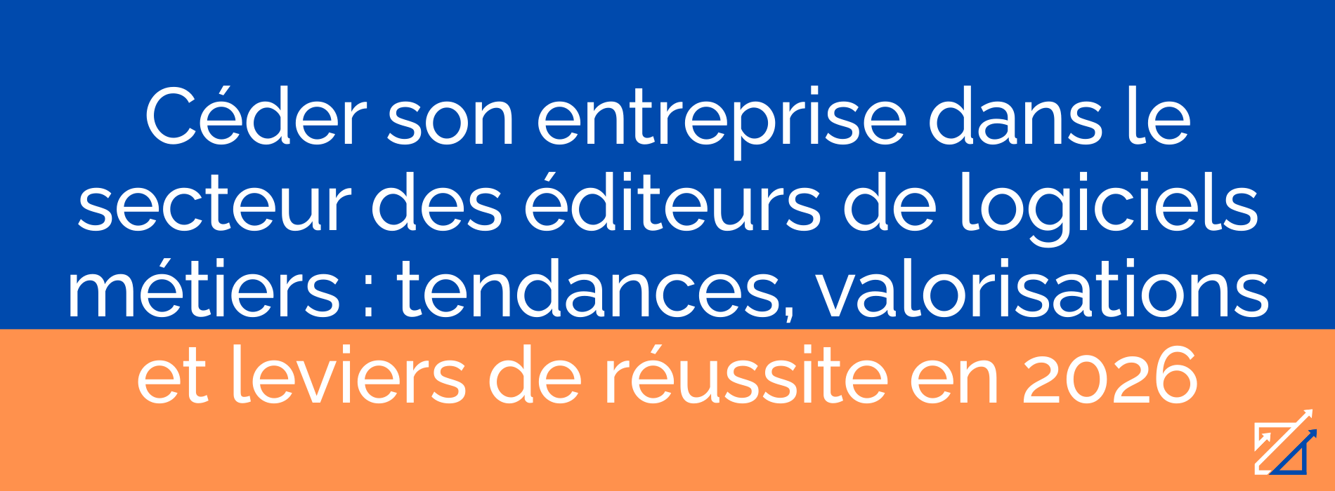Céder son entreprise dans le secteur des éditeurs de logiciels métiers : tendances, valorisations et leviers de réussite en 2026