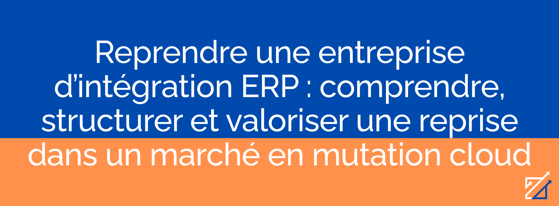 Reprendre une entreprise d’intégration ERP : comprendre, structurer et valoriser une reprise dans un marché en mutation cloud