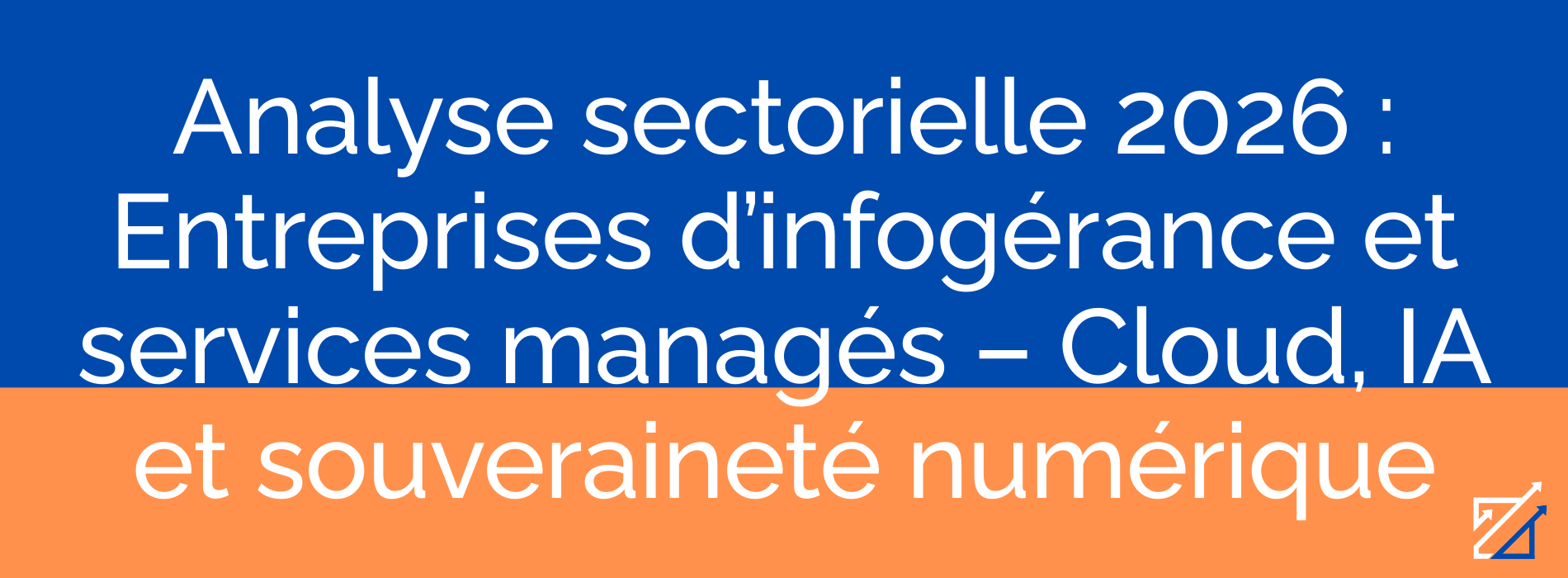 Analyse sectorielle 2026 : Entreprises d’infogérance et services managés – Cloud, IA et souveraineté numérique