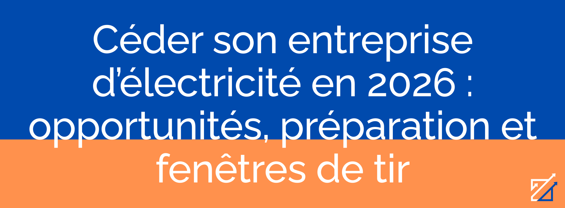 Céder son entreprise d’électricité en 2026 : opportunités, préparation et fenêtres de tir