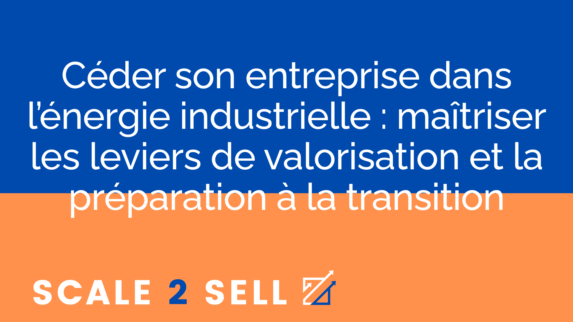 Céder son entreprise dans l’énergie industrielle : maîtriser les leviers de valorisation et la préparation à la transition