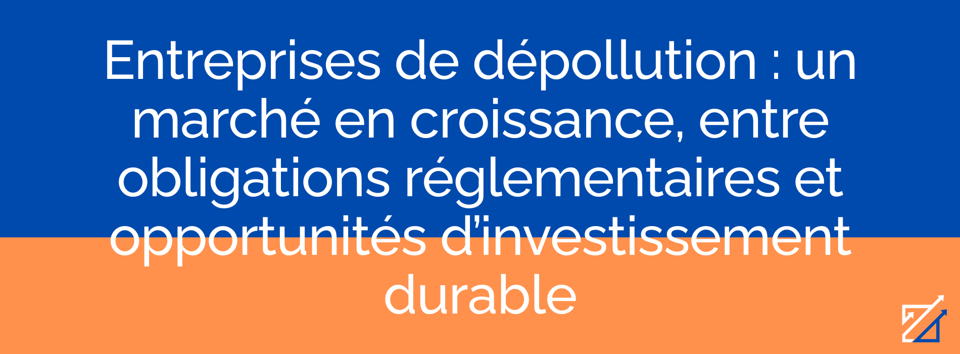Entreprises de dépollution : un marché en croissance, entre obligations réglementaires et opportunités d’investissement durable
