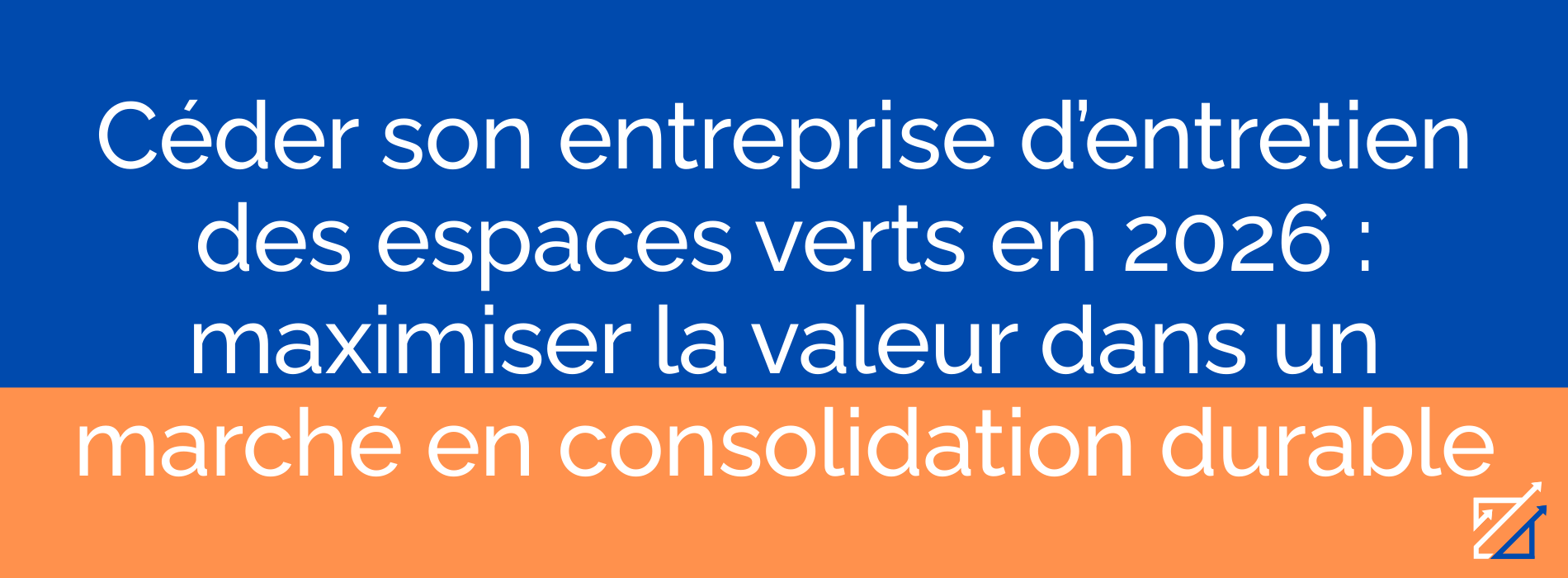 Céder son entreprise d’entretien des espaces verts en 2026 : maximiser la valeur dans un marché en consolidation durable