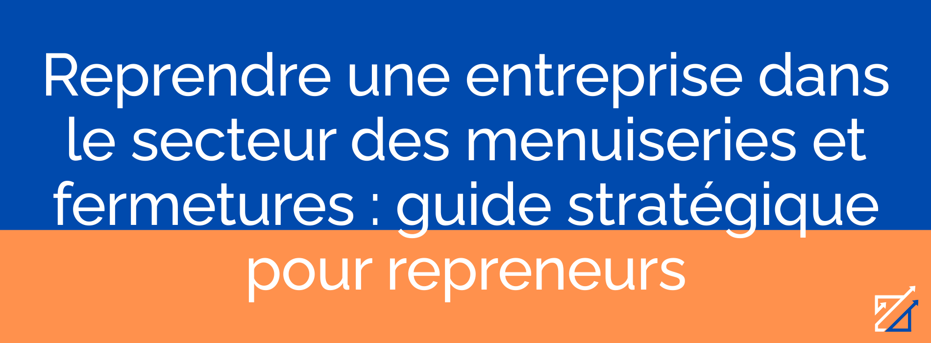 Reprendre une entreprise dans le secteur des menuiseries et fermetures : guide stratégique pour repreneurs