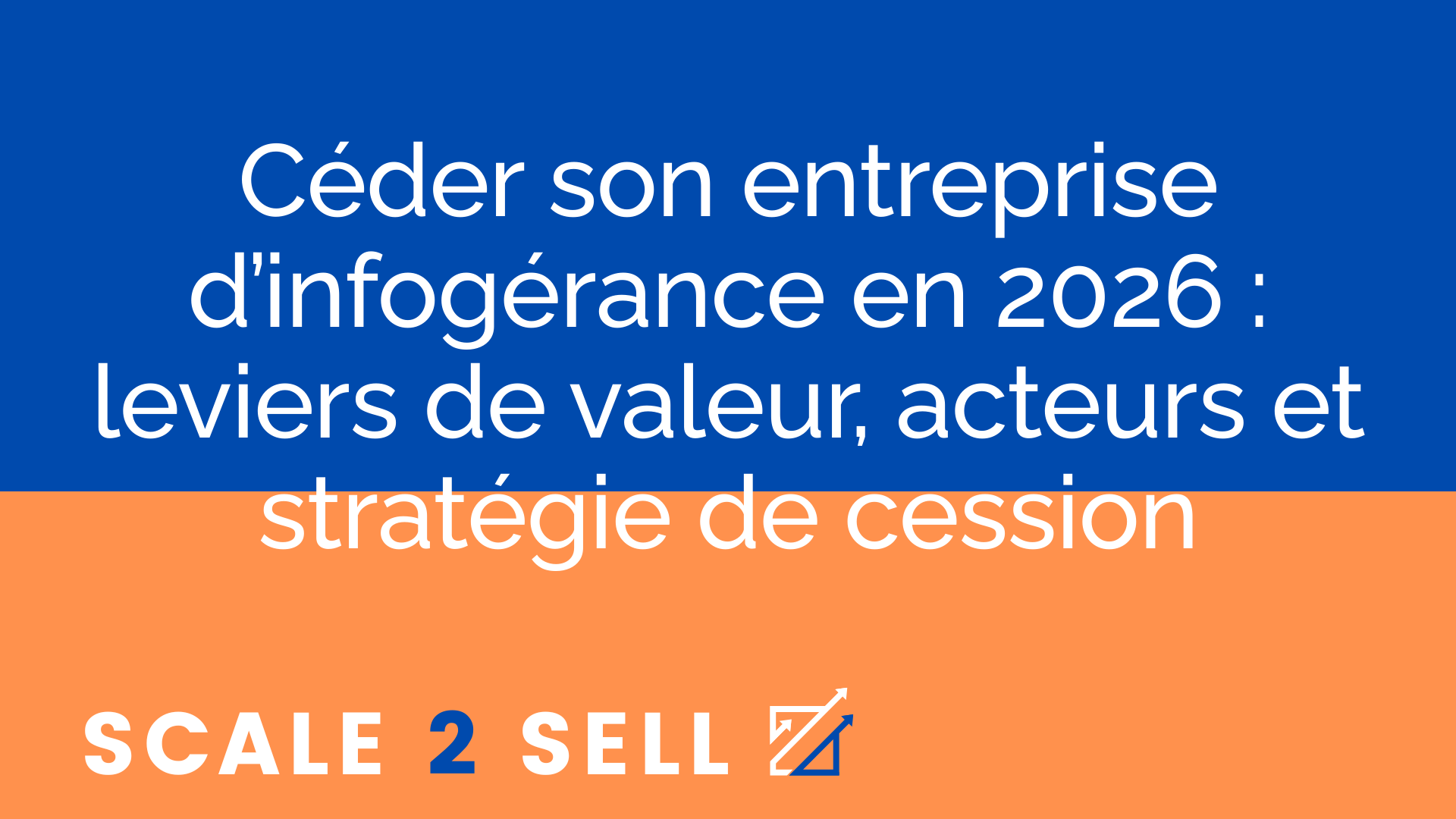 Céder son entreprise d’infogérance en 2026 : leviers de valeur, acteurs et stratégie de cession