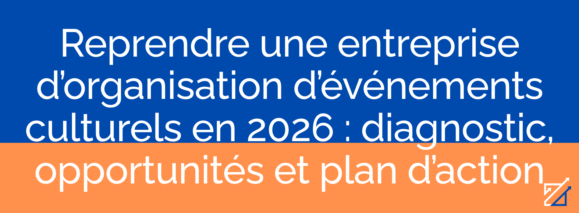 Reprendre une entreprise d’organisation d’événements culturels en 2026 : diagnostic, opportunités et plan d’action