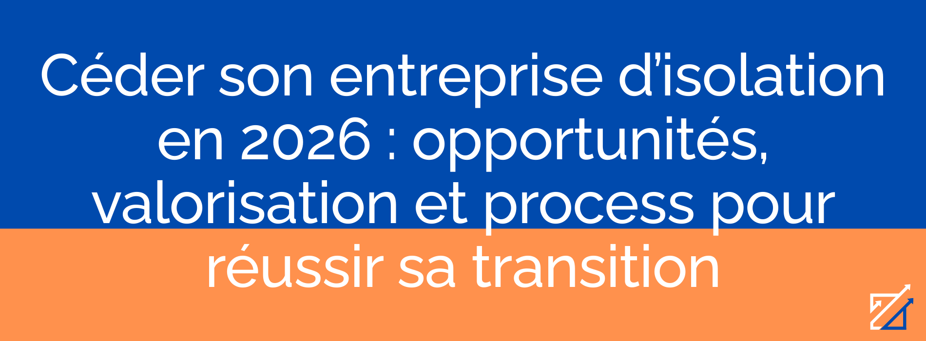 Céder son entreprise d’isolation en 2026 : opportunités, valorisation et process pour réussir sa transition