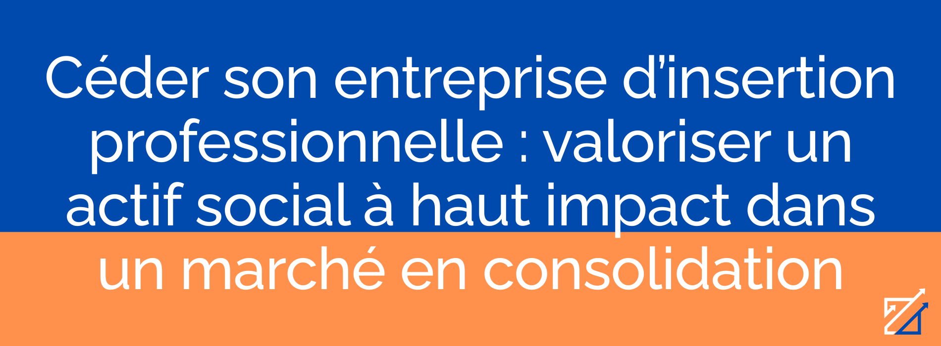Céder son entreprise d’insertion professionnelle : valoriser un actif social à haut impact dans un marché en consolidation