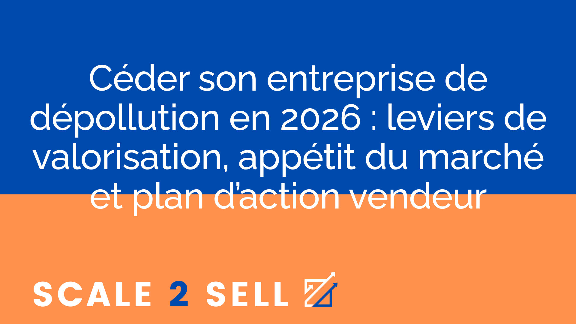 Céder son entreprise de dépollution en 2026 : leviers de valorisation, appétit du marché et plan d’action vendeur