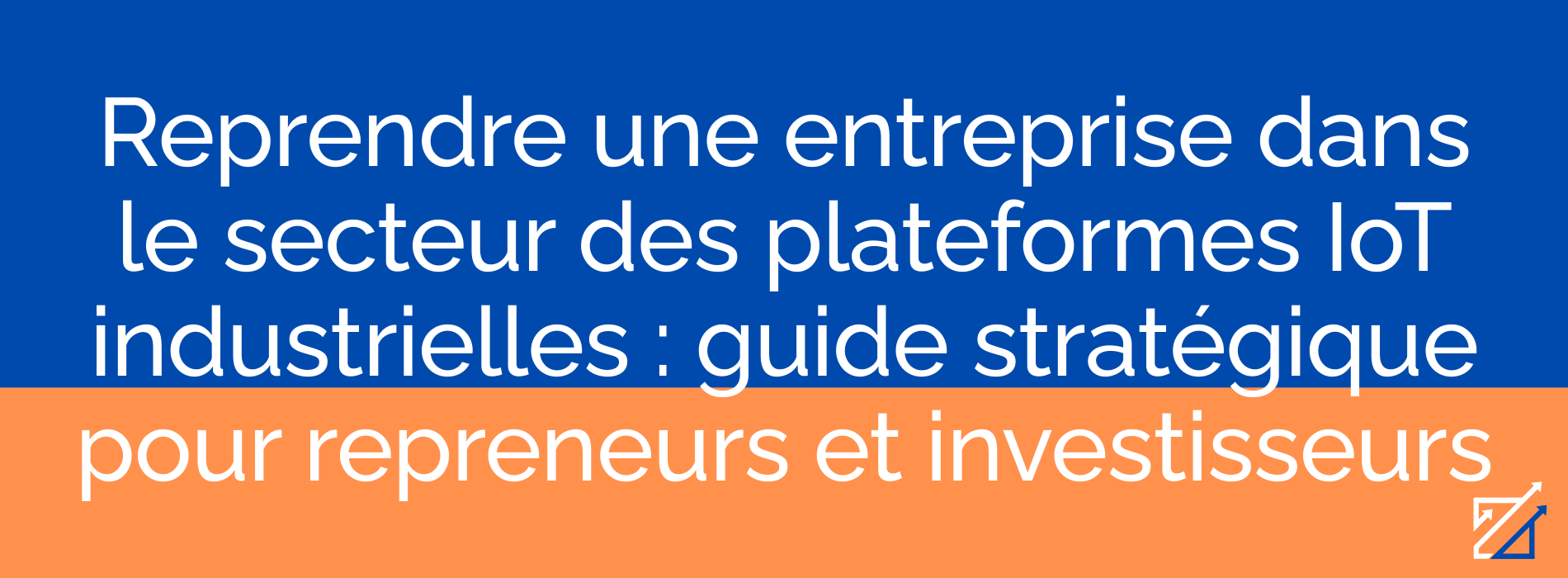 Reprendre une entreprise dans le secteur des plateformes IoT industrielles : guide stratégique pour repreneurs et investisseurs