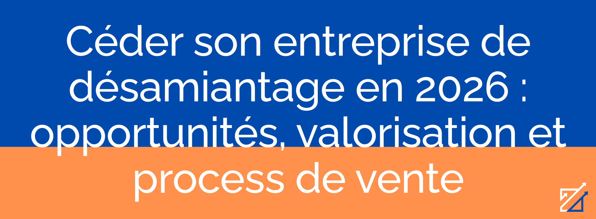 Céder son entreprise de désamiantage en 2026 : opportunités, valorisation et process de vente