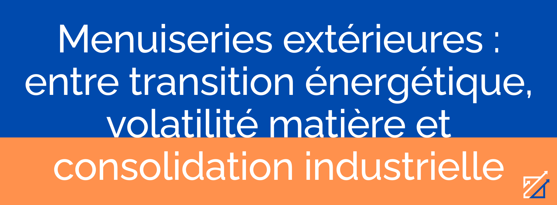 Menuiseries extérieures : entre transition énergétique, volatilité matière et consolidation industrielle