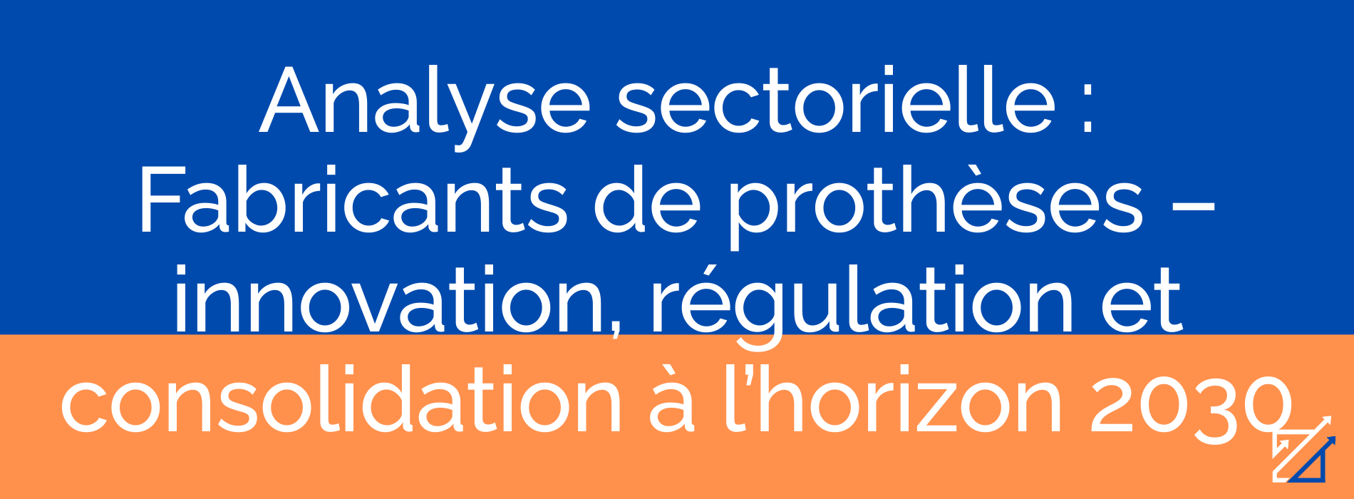 Analyse sectorielle : Fabricants de prothèses – innovation, régulation et consolidation à l’horizon 2030
