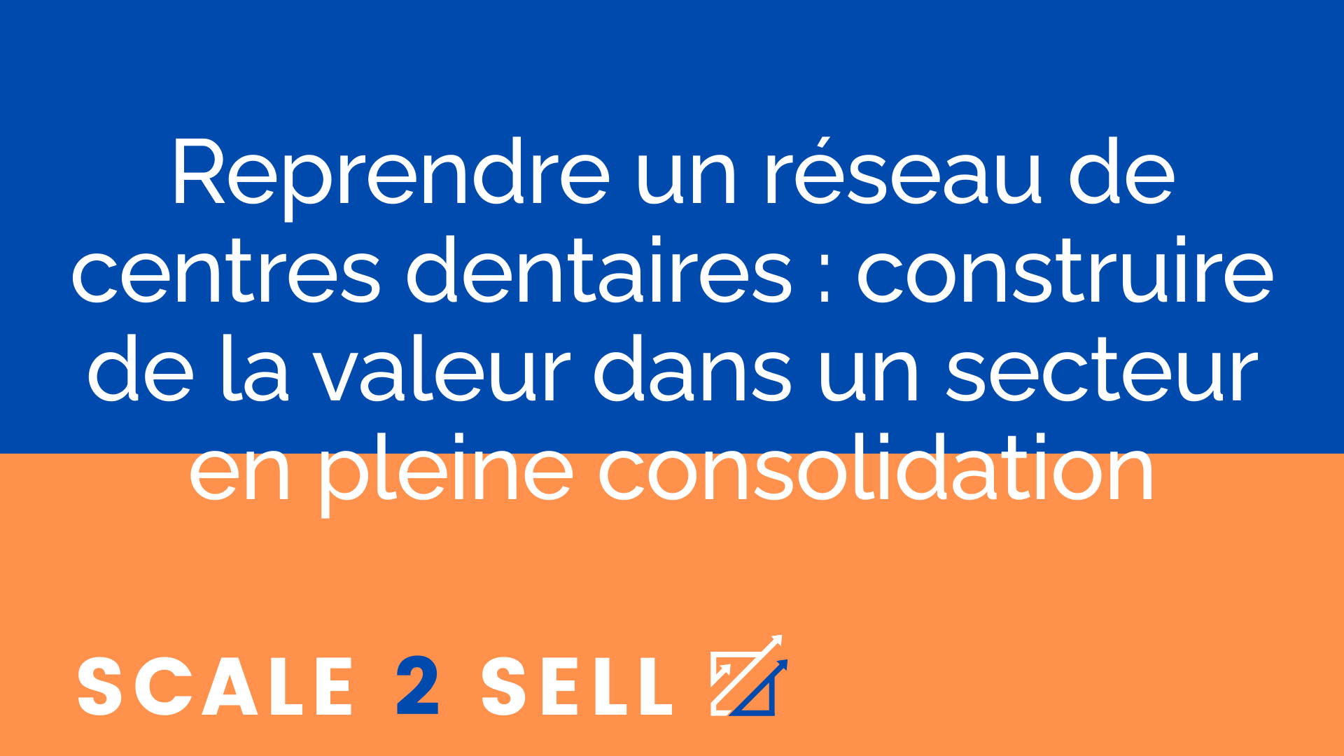 Reprendre un réseau de centres dentaires : construire de la valeur dans un secteur en pleine consolidation