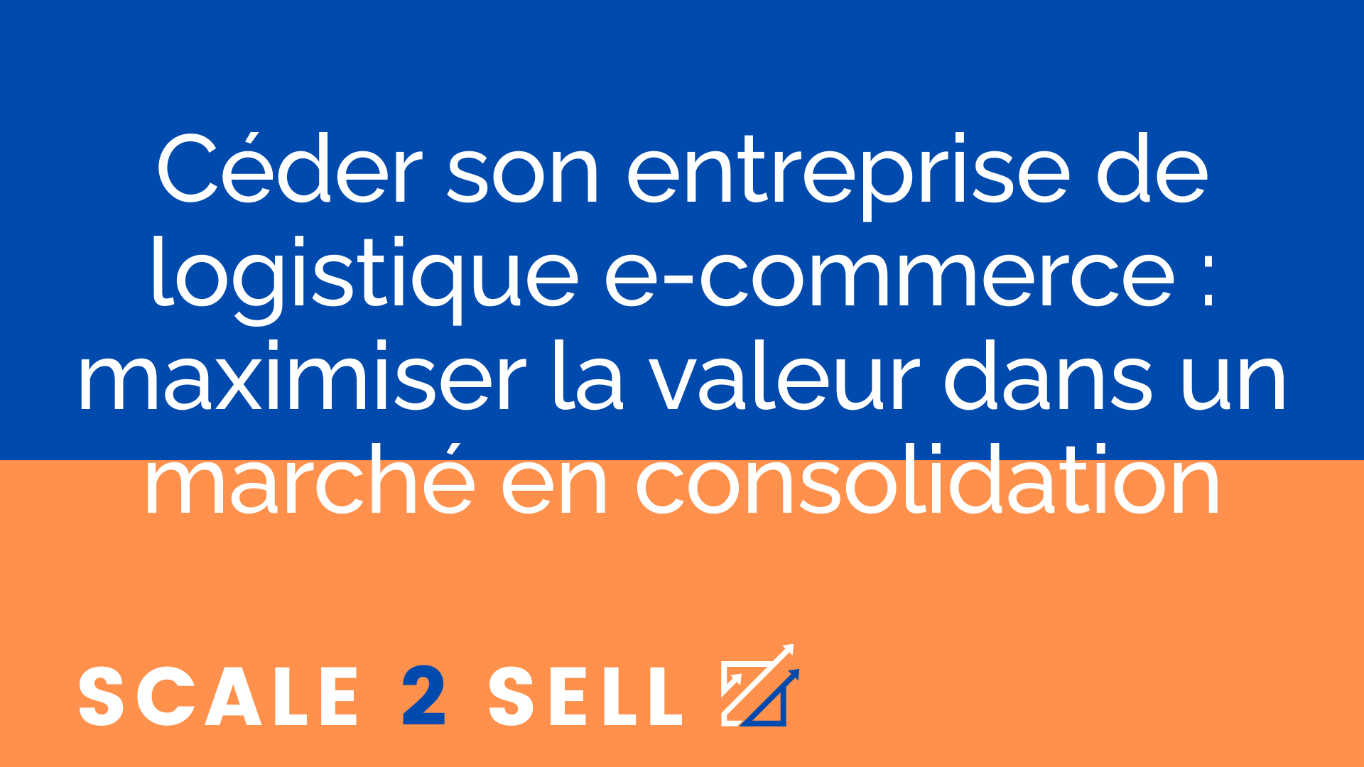 Céder son entreprise de logistique e-commerce : maximiser la valeur dans un marché en consolidation