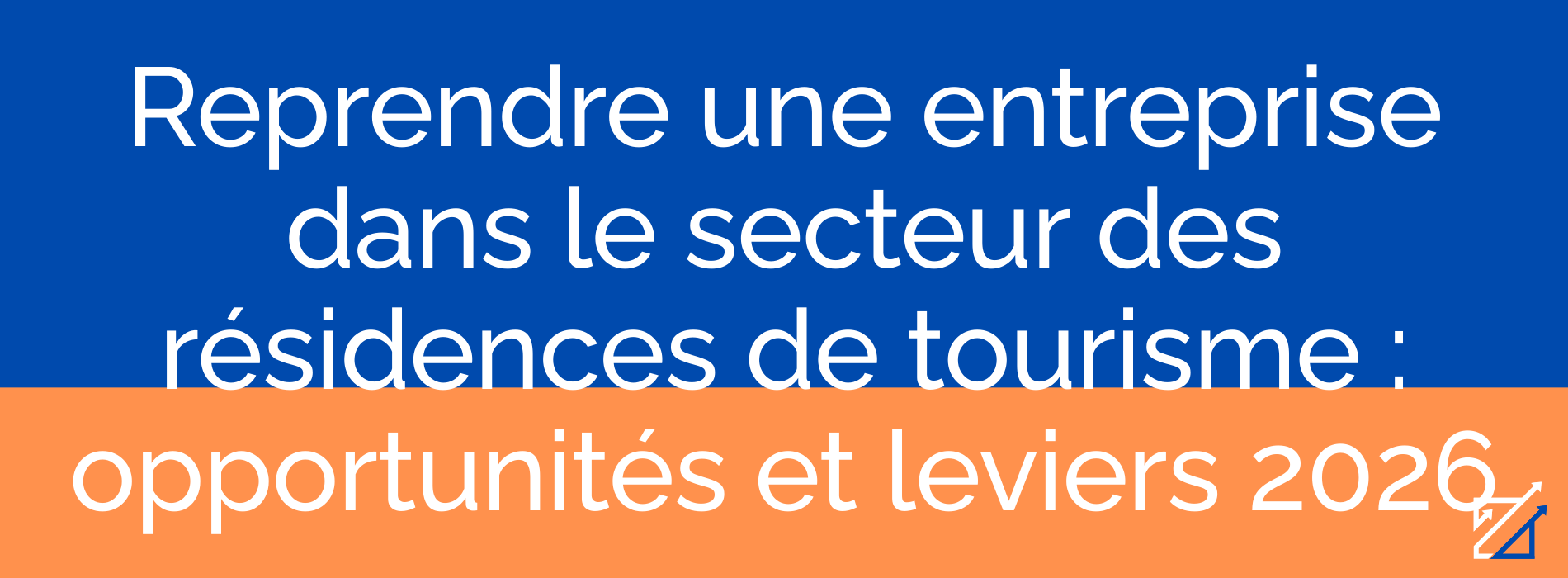 Reprendre une entreprise dans le secteur des résidences de tourisme : opportunités et leviers 2026