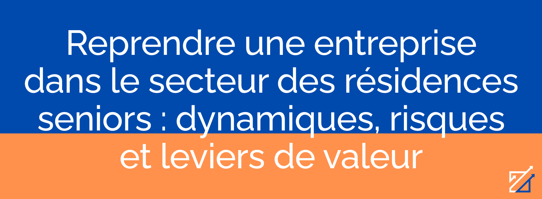 Reprendre une entreprise dans le secteur des résidences seniors : dynamiques, risques et leviers de valeur