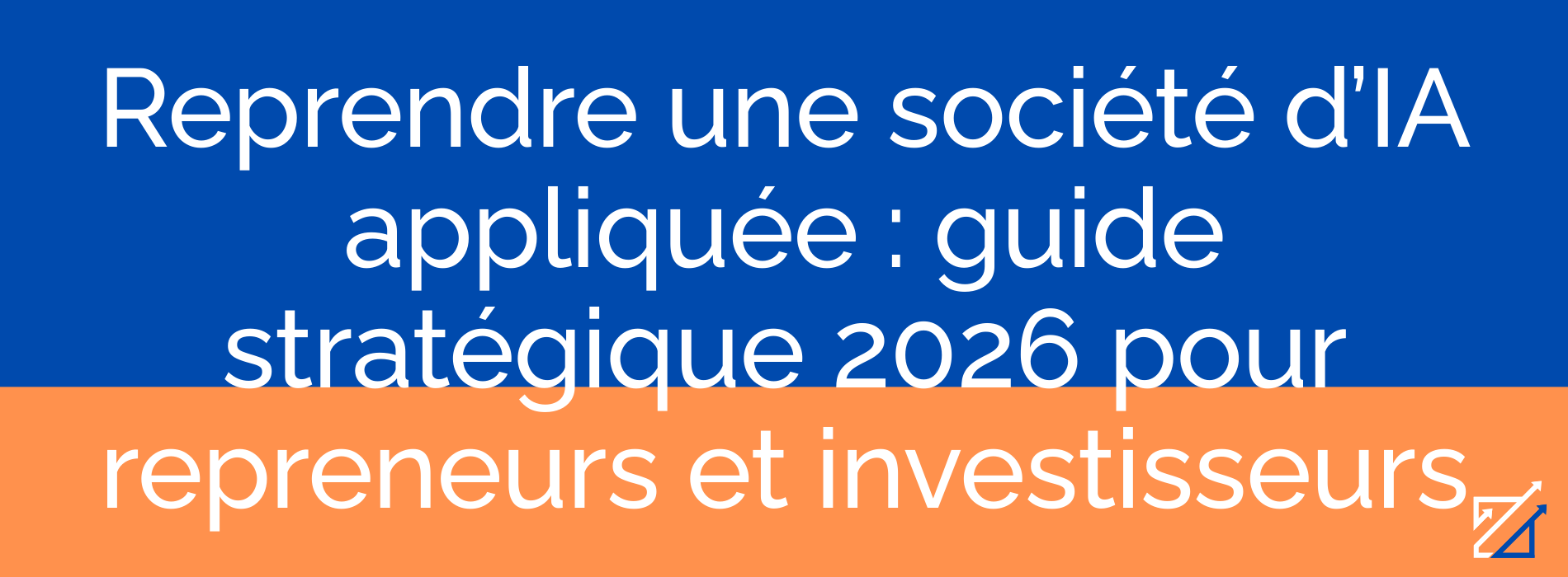 Reprendre une société d’IA appliquée : guide stratégique 2026 pour repreneurs et investisseurs