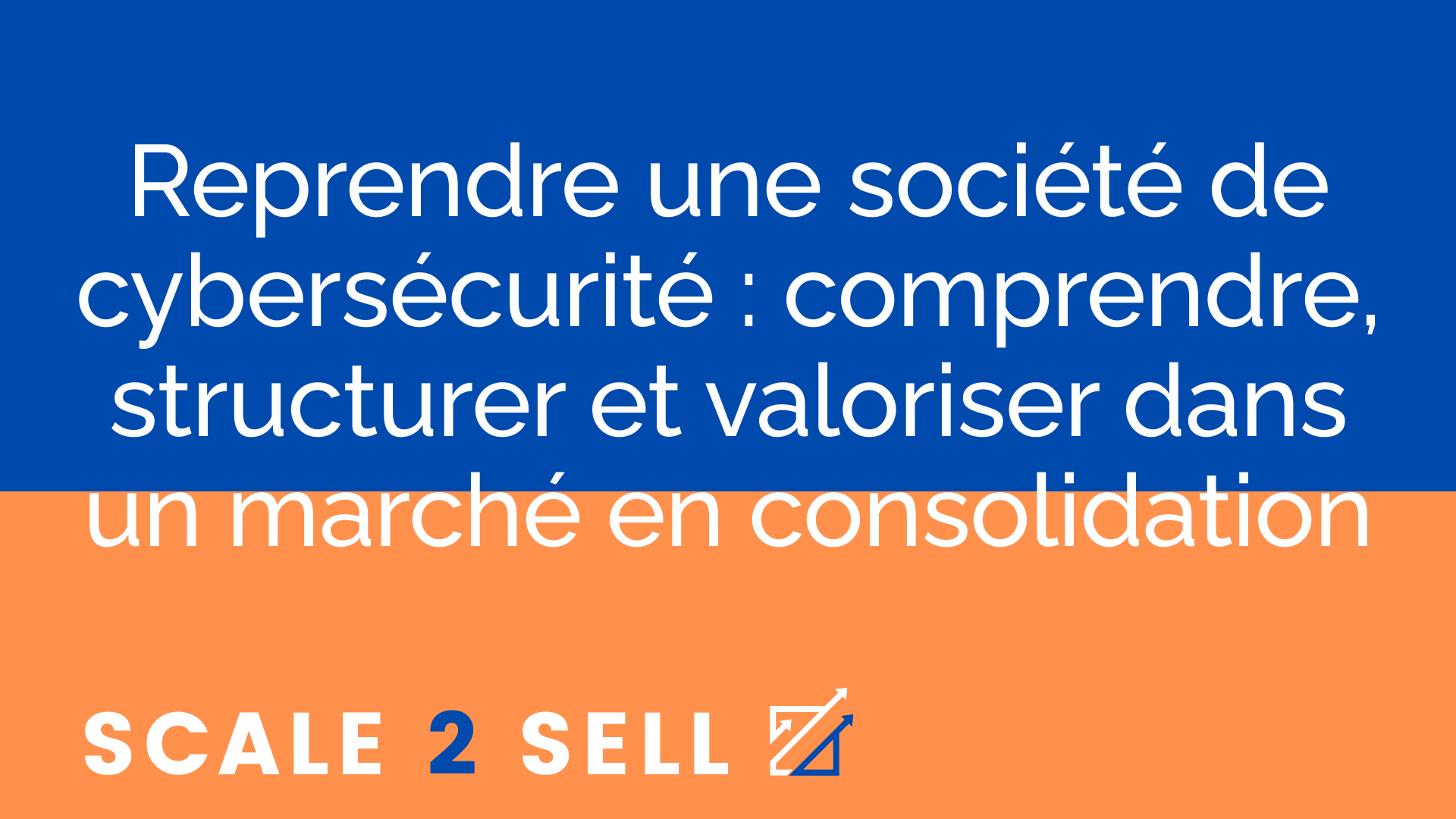 Reprendre une société de cybersécurité : comprendre, structurer et valoriser dans un marché en consolidation