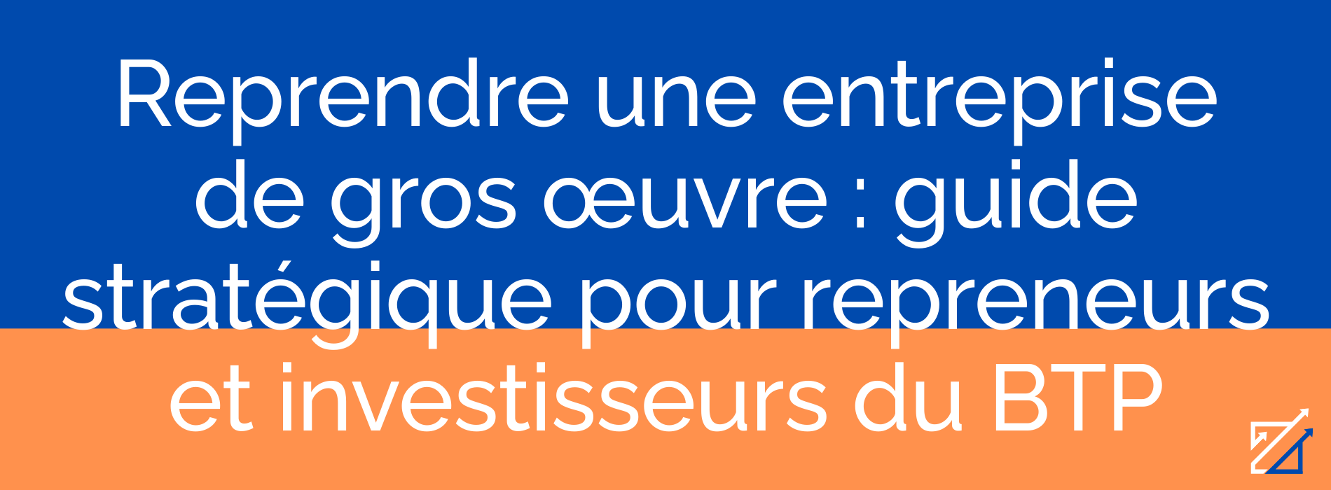 Reprendre une entreprise de gros œuvre : guide stratégique pour repreneurs et investisseurs du BTP