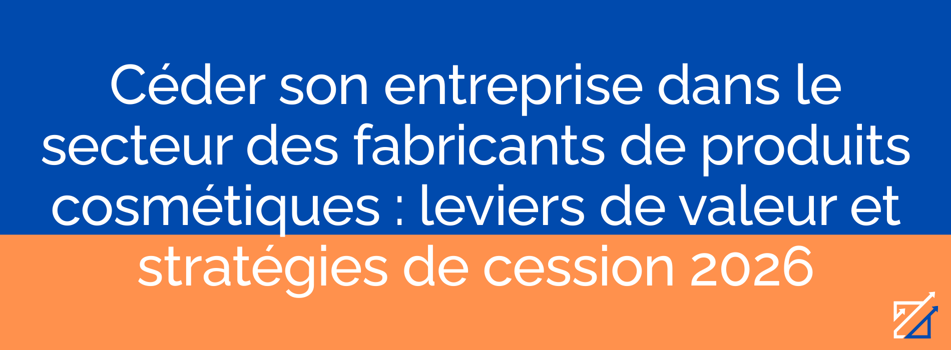 Céder son entreprise dans le secteur des fabricants de produits cosmétiques : leviers de valeur et stratégies de cession 2026