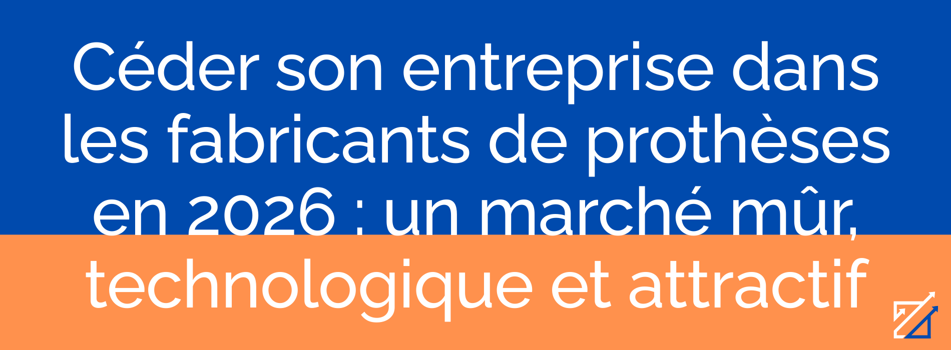 Céder son entreprise dans les fabricants de prothèses en 2026 : un marché mûr, technologique et attractif