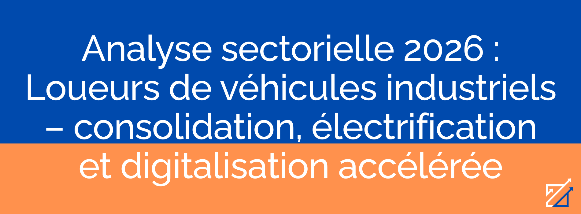 Analyse sectorielle 2026 : Loueurs de véhicules industriels – consolidation, électrification et digitalisation accélérée