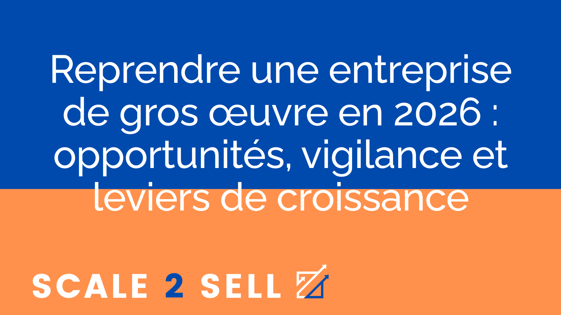 Reprendre une entreprise de gros œuvre en 2026 : opportunités, vigilance et leviers de croissance