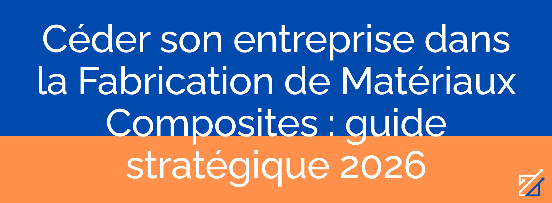 Céder son entreprise dans la Fabrication de Matériaux Composites : guide stratégique 2026