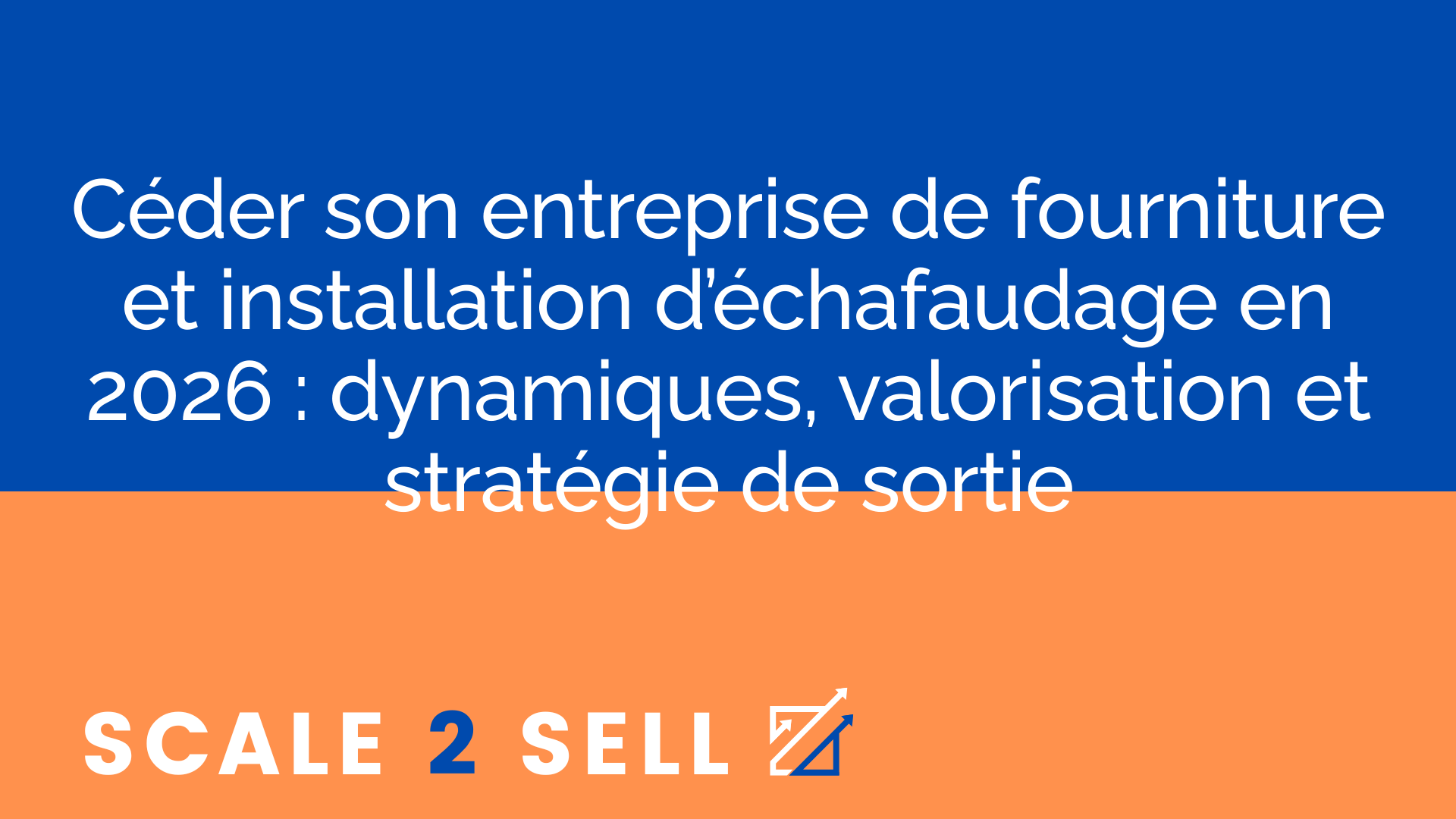 Céder son entreprise de fourniture et installation d’échafaudage en 2026 : dynamiques, valorisation et stratégie de sortie