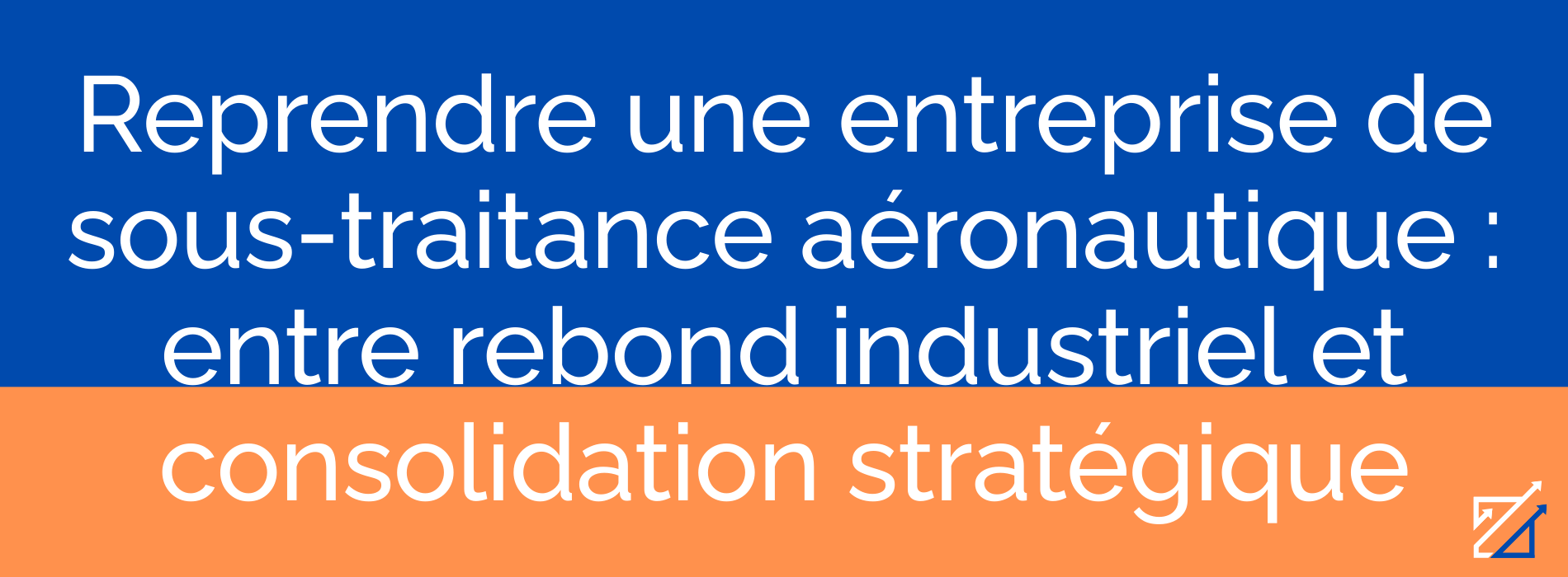 Reprendre une entreprise de sous-traitance aéronautique : entre rebond industriel et consolidation stratégique