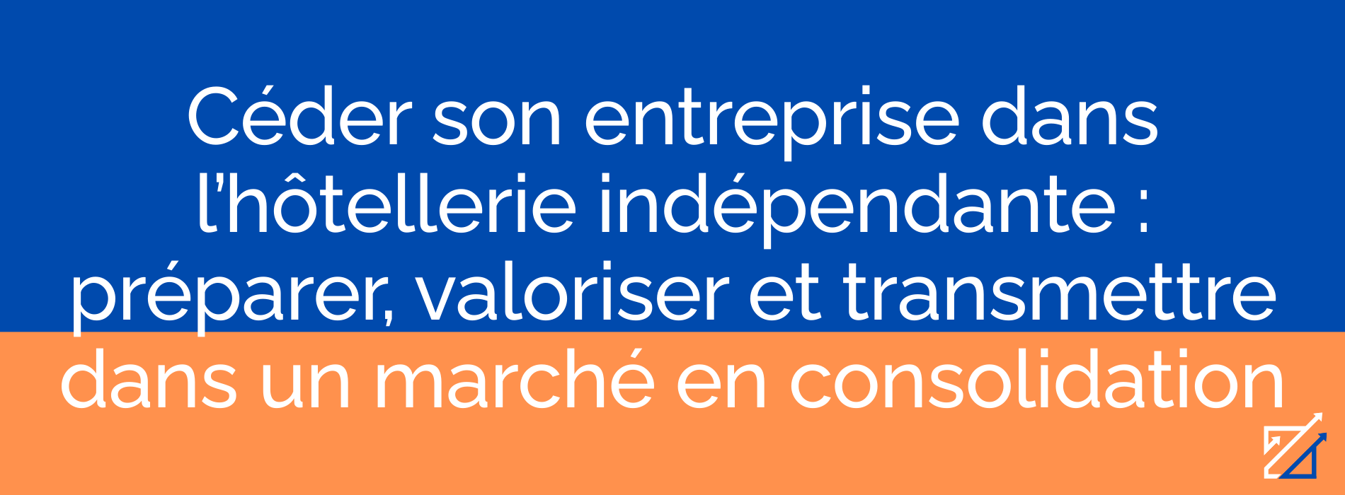Céder son entreprise dans l’hôtellerie indépendante : préparer, valoriser et transmettre dans un marché en consolidation